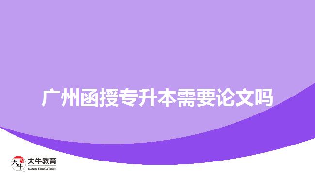 廣州函授專(zhuān)升本需要論文嗎