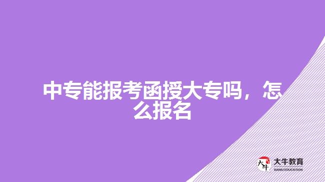 中專能報考函授大專嗎，怎么報名