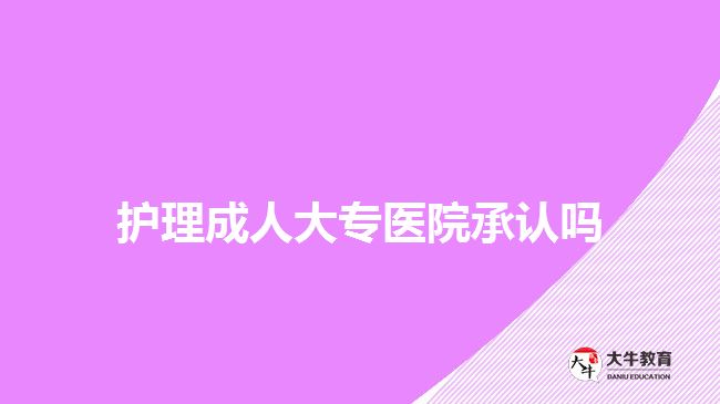護(hù)理成人大專(zhuān)醫(yī)院承認(rèn)嗎