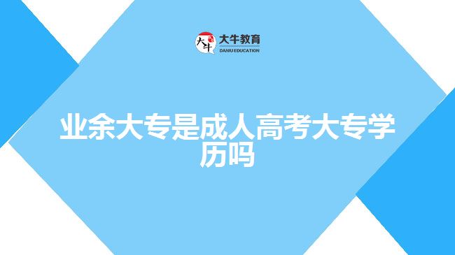 業(yè)余大專是成人高考大專學歷嗎