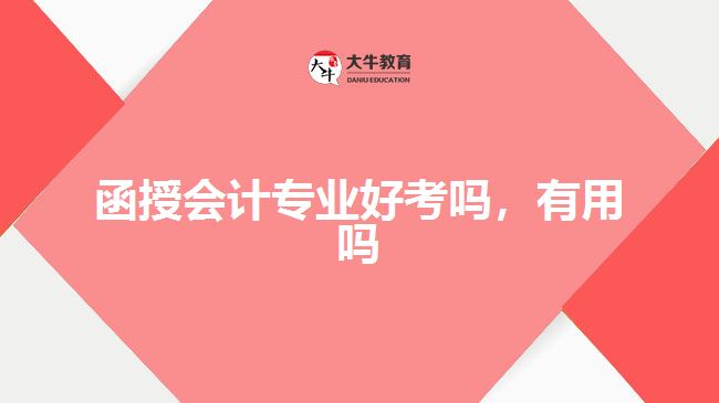 函授會(huì)計(jì)專(zhuān)業(yè)好考嗎，有用嗎