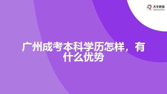 廣州成考本科學(xué)歷怎樣，有什么優(yōu)勢