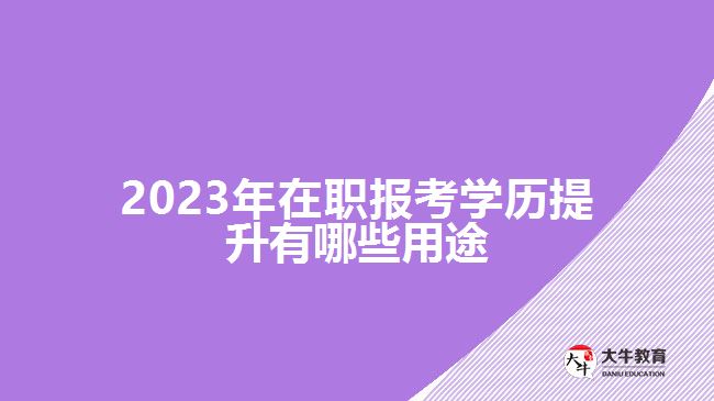 2023年在職報考學(xué)歷提升有哪些用途