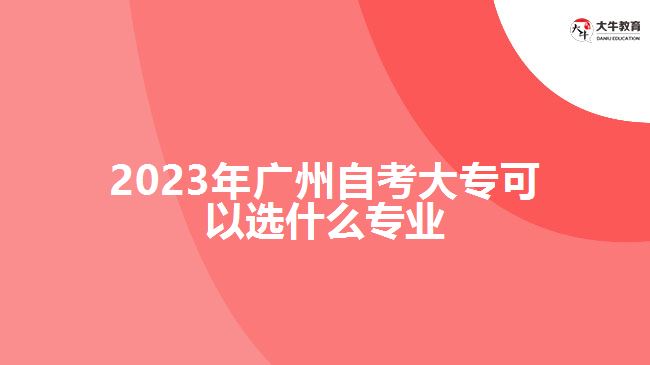 2023年廣州自考大?？梢赃x什么專業(yè)