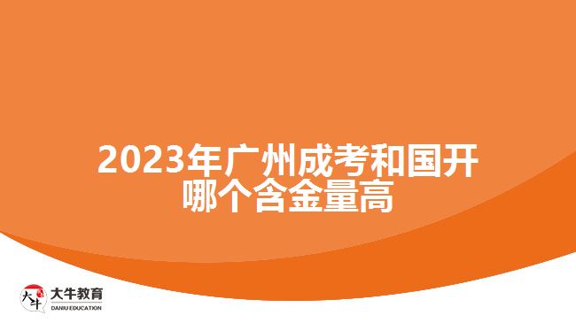 2023年廣州成考和國(guó)開(kāi)哪個(gè)含金量高