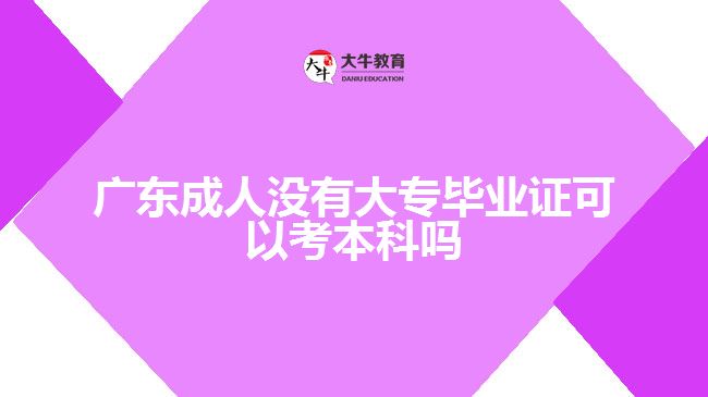 廣東成人沒(méi)有大專畢業(yè)證可以考本科嗎