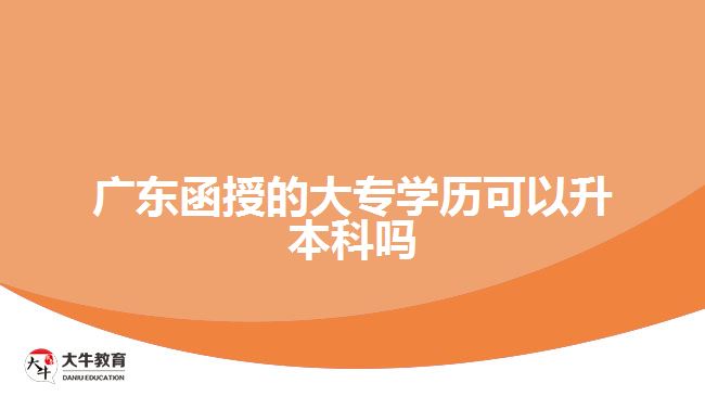 廣東函授的大專學歷可以升本科嗎