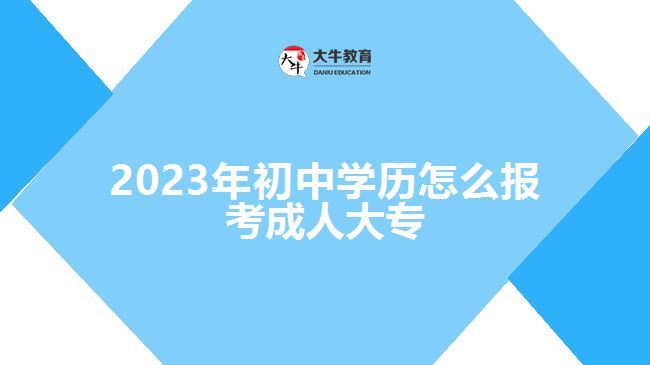 2023年初中學(xué)歷怎么報考成人大專