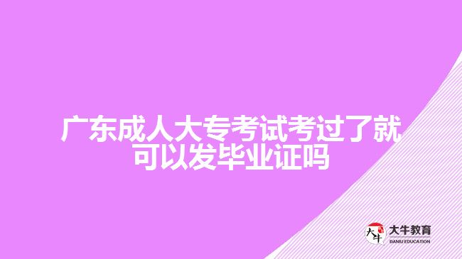 廣東成人大專考試考過了就可以發(fā)畢業(yè)證嗎