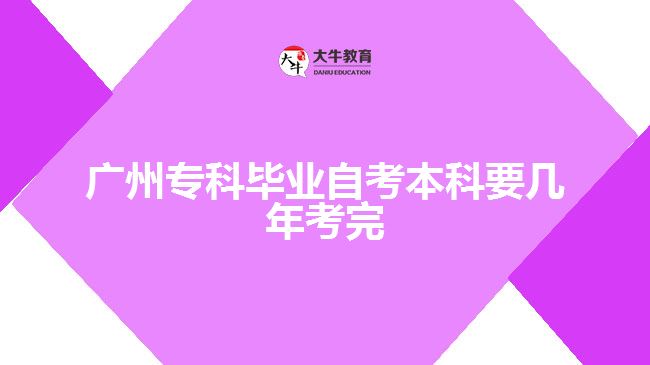 廣州專(zhuān)科畢業(yè)自考本科要幾年考完