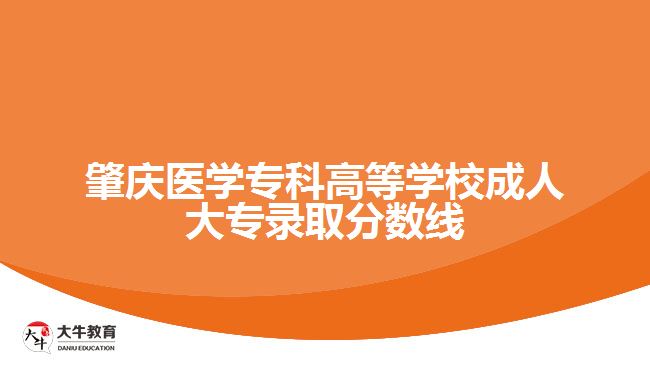 肇慶醫(yī)學(xué)?？聘叩葘W(xué)校成人大專錄取線