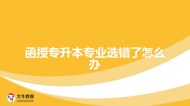 函授專升本專業(yè)選錯(cuò)了怎么辦