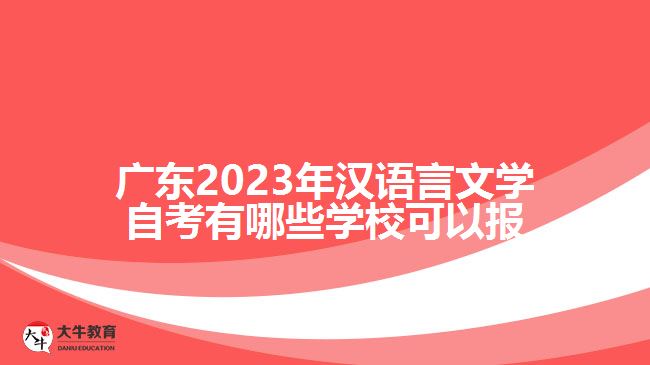 廣東2023年漢語(yǔ)言文學(xué)自考有哪些學(xué)??梢詧?bào)