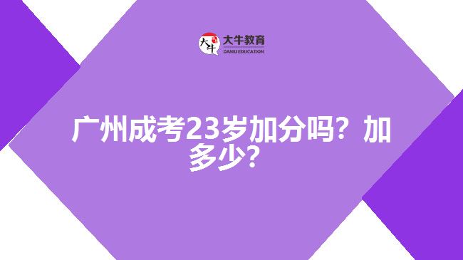 廣州成考23歲加分嗎？加多少？