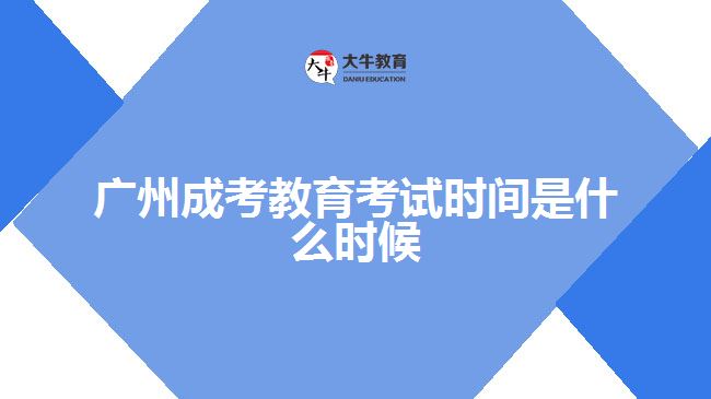 廣州成考教育考試時間是什么時候