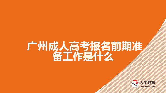成人高考報名前期準(zhǔn)備工作是什么