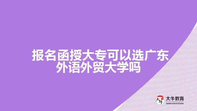 函授大?？梢赃x廣東外語(yǔ)外貿(mào)大學(xué)嗎