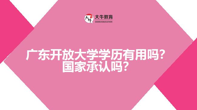 廣東開放大學(xué)學(xué)歷有用嗎？國家承認(rèn)嗎？