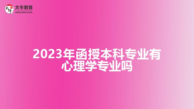 2023年函授本科專業(yè)有心理學專業(yè)嗎