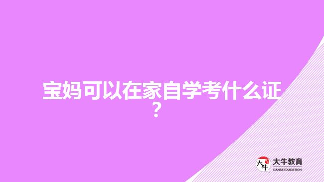 寶媽可以在家自學(xué)考什么證？