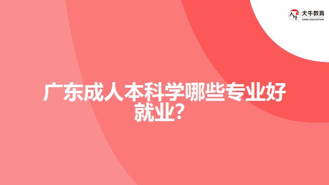廣東成人本科學(xué)哪些專(zhuān)業(yè)好就業(yè)？