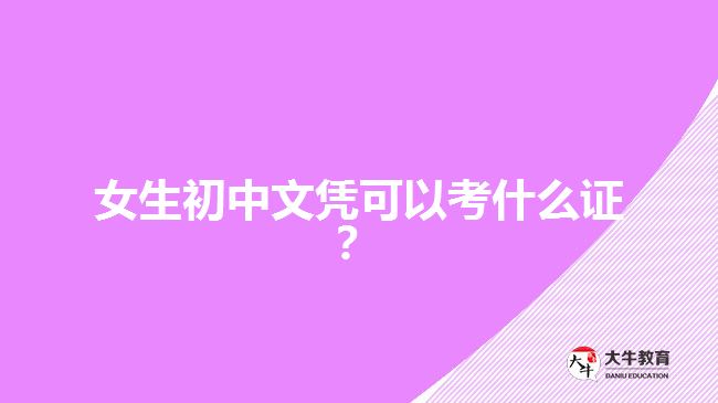 女生初中文憑可以考什么證？