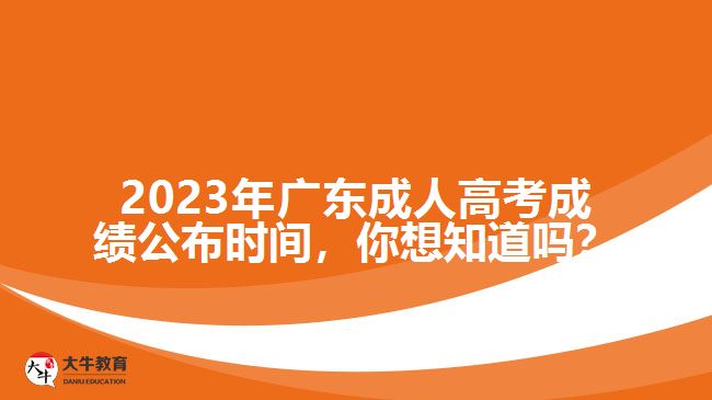 2023年廣東成人高考成績公布時間，你想知道嗎？