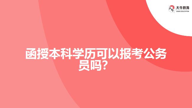 函授本科學歷可以報考公務員嗎？