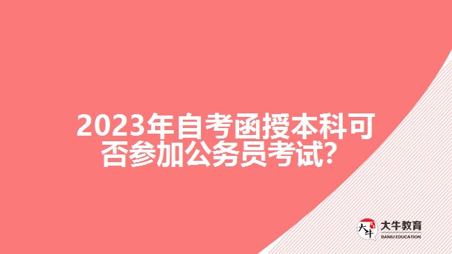 2023年自考函授本科可否參加公務(wù)員考試?