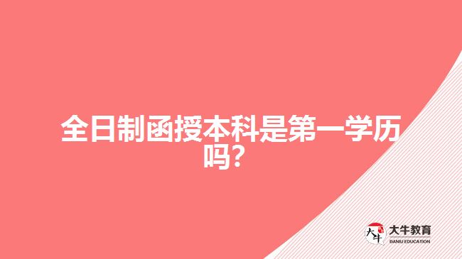 全日制函授本科是第一學(xué)歷嗎？