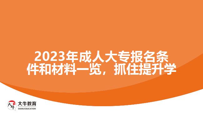 2023年成人大專報名條件和材料一覽，抓住提升學(xué)歷的機會！