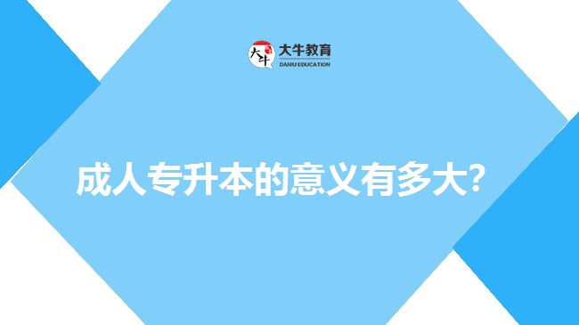 成人專升本的意義有多大？