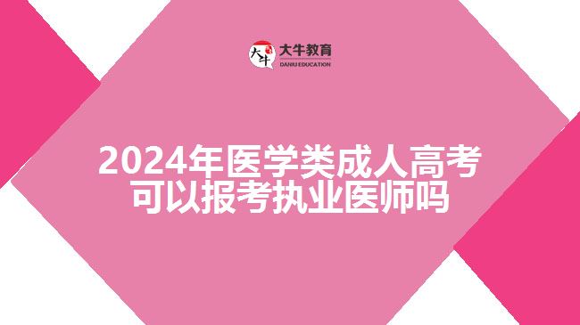 2024年醫(yī)學(xué)類成人高考可以報(bào)考執(zhí)業(yè)醫(yī)師嗎 2024年醫(yī)學(xué)類成人高考可以報(bào)考執(zhí)業(yè)醫(yī)師嗎
