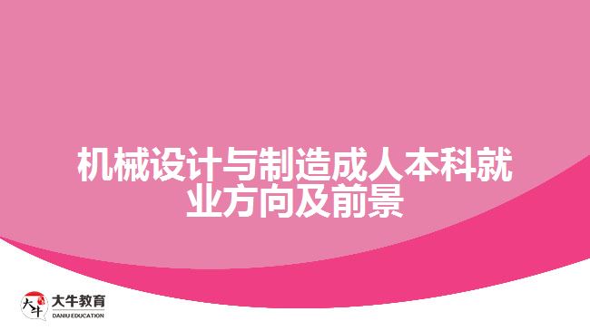 機(jī)械設(shè)計(jì)與制造成人本科就業(yè)方向及前景 機(jī)械設(shè)計(jì)與制造成人本科就業(yè)方向及前景
