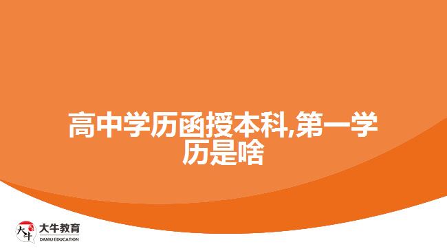 高中學(xué)歷函授本科,第一學(xué)歷是啥 高中學(xué)歷函授本科,第一學(xué)歷是啥