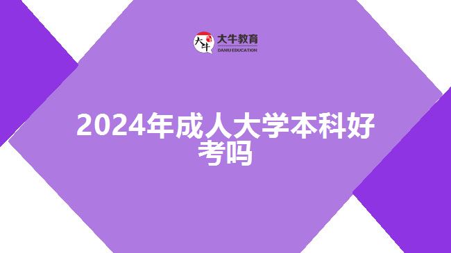 2024年成人大學(xué)本科好考嗎