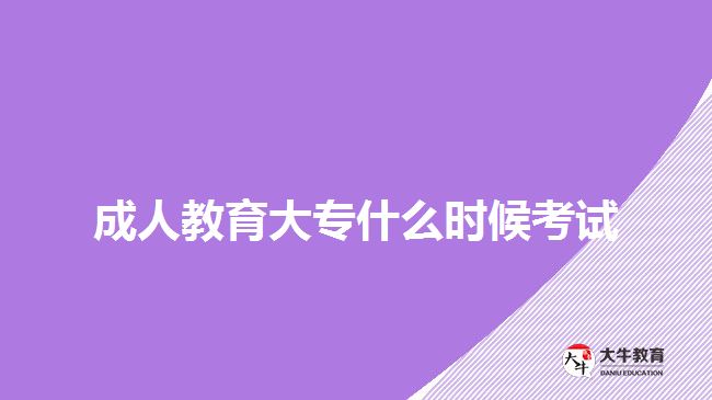 成人教育大專什么時候考試 成人教育大專什么時候考試