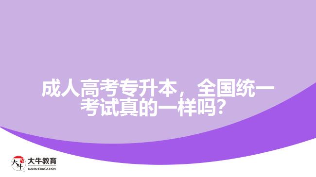 成人高考專升本，全國統(tǒng)一考試真的一樣嗎？