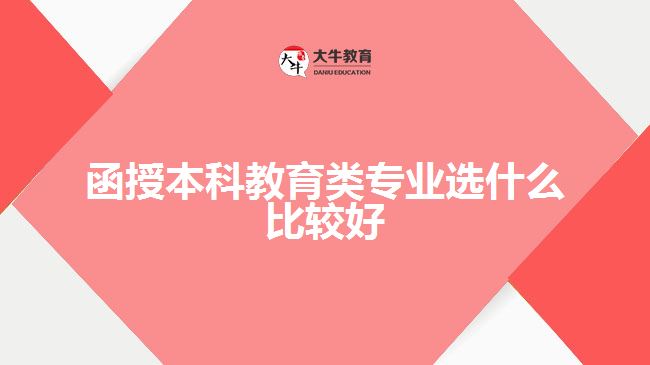 函授本科教育類專業(yè)選什么比較好 函授本科教育類專業(yè)選什么比較好