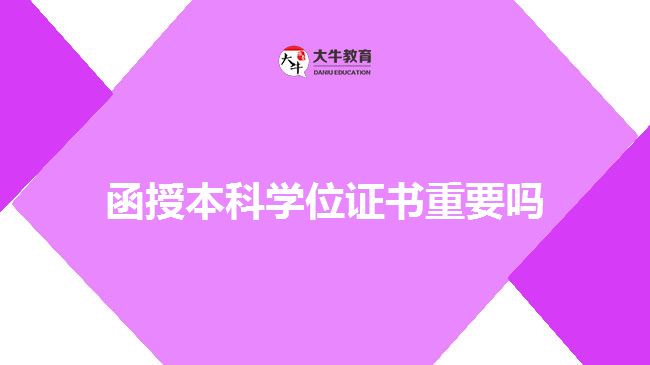 函授本科學位證書重要嗎 函授本科學位證書重要嗎