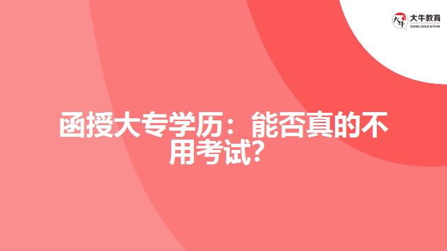 函授大專學歷：能否真的不用考試？