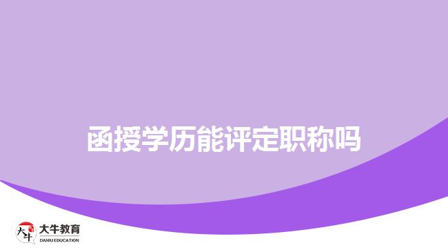函授學(xué)歷能評(píng)定職稱嗎 函授學(xué)歷能評(píng)定職稱嗎