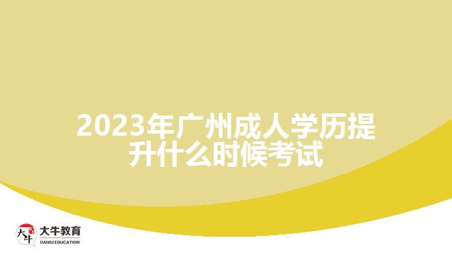 2023年廣州成人學(xué)歷提升什么時候考試 2023年廣州成人學(xué)歷提升什么時候考試