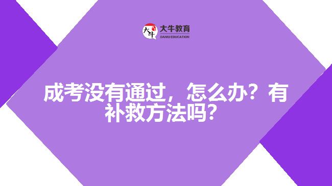 成考沒有通過，怎么辦？有補救方法嗎？
