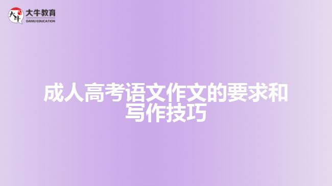 成人高考語文作文的要求和寫作技巧 成人高考語文作文的要求和寫作技巧