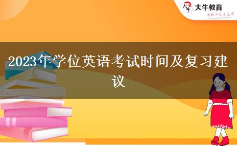2023年學(xué)位英語(yǔ)考試時(shí)間及復(fù)習(xí)建議 2023年學(xué)位英語(yǔ)考試時(shí)間及復(fù)習(xí)建議
