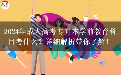 2024年成人高考專升本學(xué)前教育科目考什么？詳細(xì)解析帶你了解！
