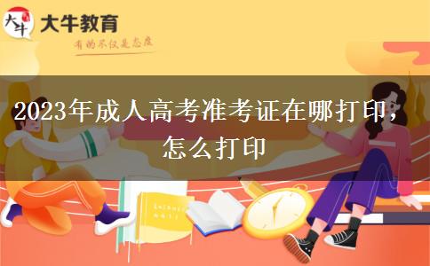 2023年成人高考準(zhǔn)考證在哪打印，怎么打印