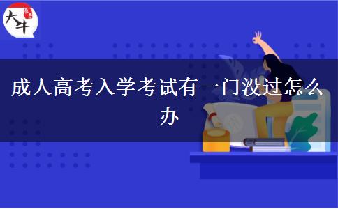 成人高考入學(xué)考試有一門沒(méi)過(guò)怎么辦