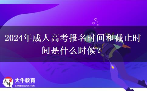 2024年成人高考報名時間和截止時間是什么時候？